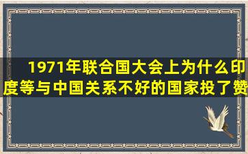 1971年联合国大会上,为什么印度等与中国关系不好的国家投了赞成票,...