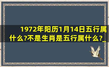 1972年阳历1月14日五行属什么?不是生肖是五行属什么?_?