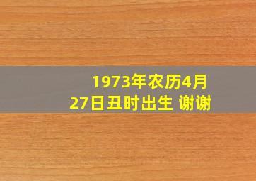 1973年农历4月27日丑时出生 谢谢