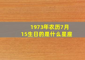 1973年农历7月15生日的是什么星座