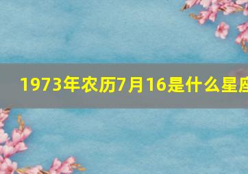 1973年农历7月16是什么星座