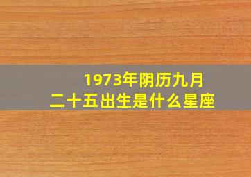 1973年阴历九月二十五出生是什么星座