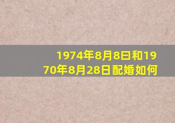 1974年8月8曰和1970年8月28日配婚如何