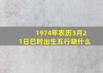 1974年农历3月21日巳时出生五行缺什么