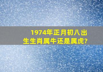 1974年正月初八出生、生肖属牛还是属虎?