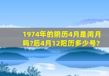 1974年的阴历4月是闰月吗?后4月12阳历多少号?