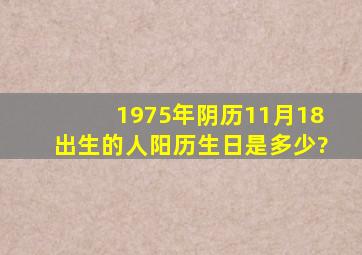 1975年阴历11月18出生的人阳历生日是多少?