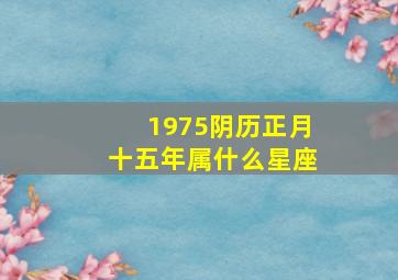 1975阴历正月十五年属什么星座