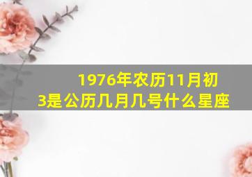 1976年农历11月初3是公历几月几号什么星座