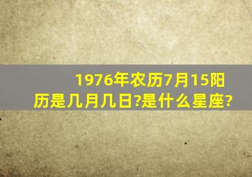 1976年农历7月15阳历是几月几日?是什么星座?