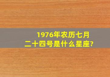 1976年农历七月二十四号是什么星座?