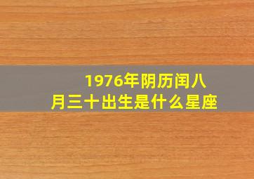 1976年阴历闰八月三十出生是什么星座