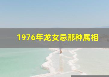 1976年龙女忌那种属相