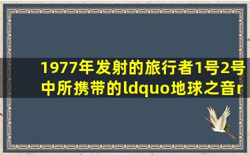 1977年发射的旅行者1号2号中所携带的“地球之音”铜制唱片中的27...