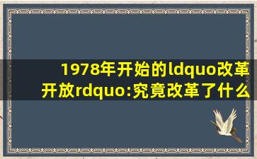 1978年,开始的“改革开放”:究竟改革了什么又开放了什么