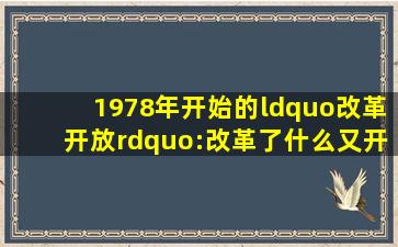 1978年开始的“改革开放”:改革了什么又开放了什么