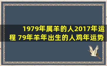 1979年属羊的人2017年运程 79年羊年出生的人鸡年运势