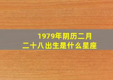 1979年阴历二月二十八出生是什么星座