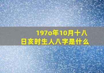 197o年10月十八日亥时生人八字是什么