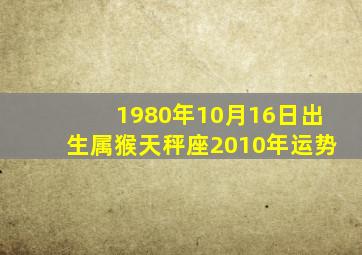 1980年10月16日出生,属猴天秤座2010年运势