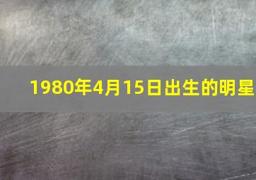 1980年4月15日出生的明星