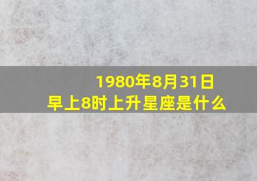 1980年8月31日早上8时上升星座是什么