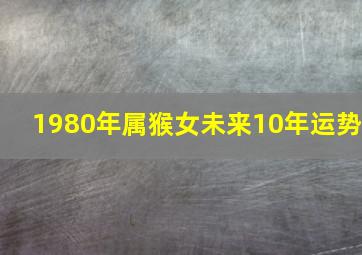 1980年属猴女未来10年运势