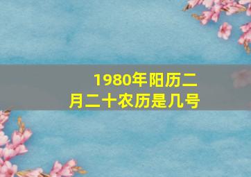 1980年阳历二月二十农历是几号