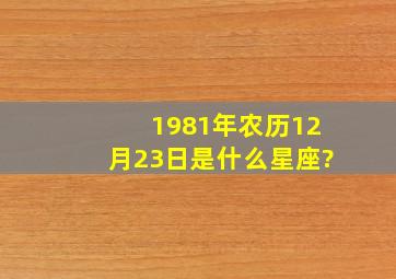 1981年农历12月23日是什么星座?