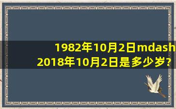 1982年10月2日—2018年10月2日是多少岁?