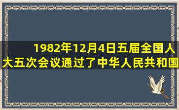 1982年12月4日,五届全国人大五次会议通过了《中华人民共和国宪法...