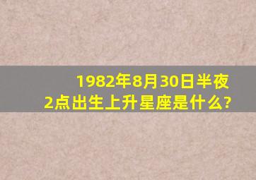 1982年8月30日半夜2点出生上升星座是什么?