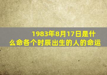 1983年8月17日是什么命,各个时辰出生的人的命运