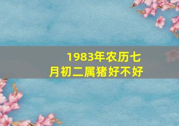 1983年农历七月初二属猪好不好