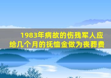 1983年病故的伤残军人应给几个月的抚恤金做为丧葬费