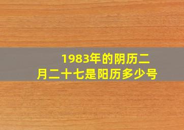 1983年的阴历二月二十七是阳历多少号