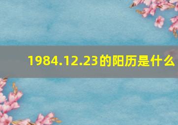 1984.12.23的阳历是什么