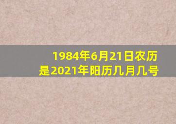 1984年6月21日农历是2021年阳历几月几号(