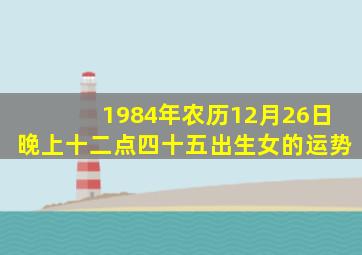 1984年农历12月26日晚上十二点四十五出生女的运势