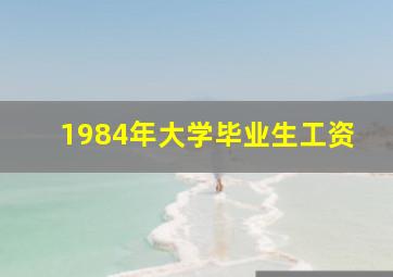 1984年大学毕业生工资