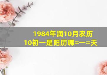 1984年润10月农历10初一是阳历哪=一=天