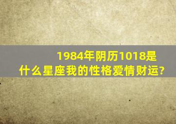 1984年阴历1018是什么星座我的性格爱情财运?