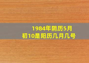 1984年阴历5月初10是阳历几月几号