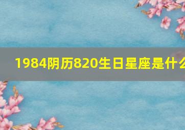 1984阴历820生日星座是什么