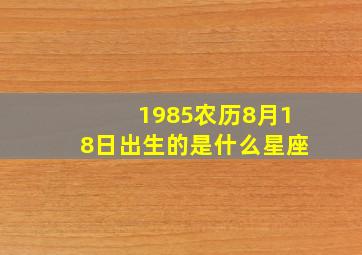 1985农历8月18日出生的是什么星座(