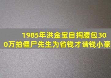 1985年,洪金宝自掏腰包300万拍《僵尸先生》,为省钱才请钱小豪