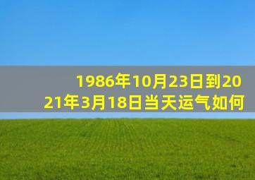 1986年10月23日到2021年3月18日当天运气如何(