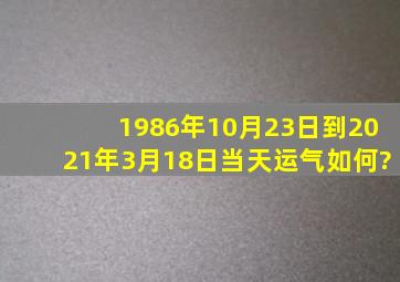 1986年10月23日到2021年3月18日当天运气如何?
