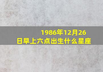 1986年12月26日早上六点出生什么星座(