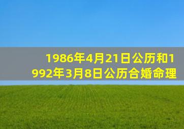 1986年4月21日公历和1992年3月8日公历合婚命理